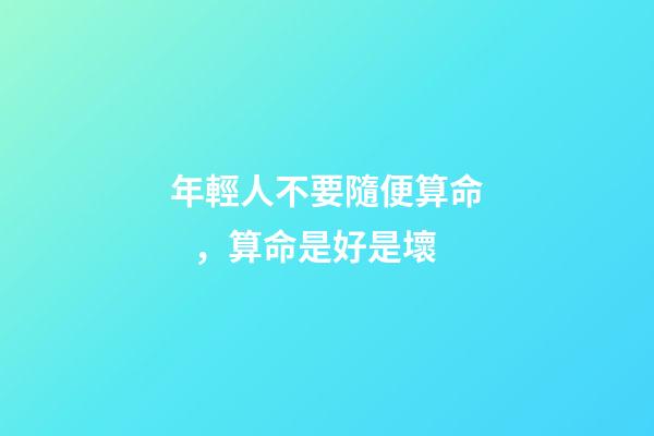 年輕人不要隨便算命，算命是好是壞
